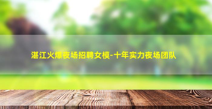 湛江火爆夜场招聘女模-十年实力夜场团队